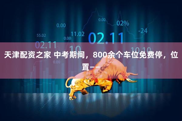 天津配资之家 中考期间，800余个车位免费停，位置——