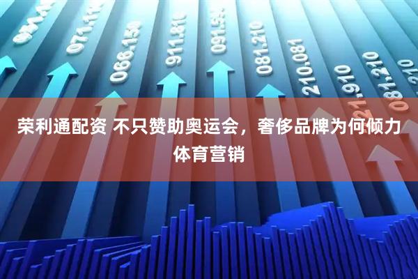 荣利通配资 不只赞助奥运会，奢侈品牌为何倾力体育营销