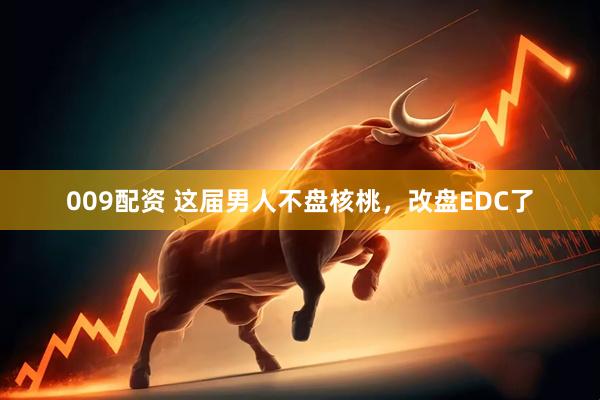 009配资 这届男人不盘核桃，改盘EDC了