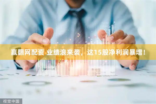 赢翻网配资 业绩浪来袭，这15股净利润暴增！