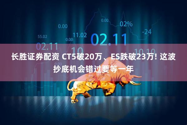 长胜证券配资 CT5破20万、ES跌破23万! 这波抄底机会错过要等一年