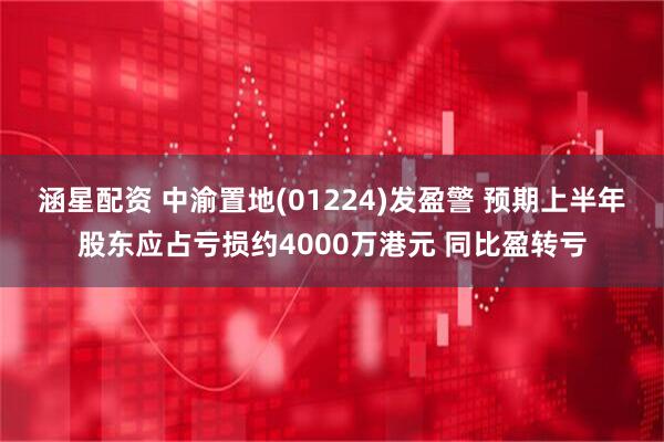 涵星配资 中渝置地(01224)发盈警 预期上半年股东应占亏损约4000万港元 同比盈转亏