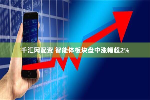 千汇网配资 智能体板块盘中涨幅超2%