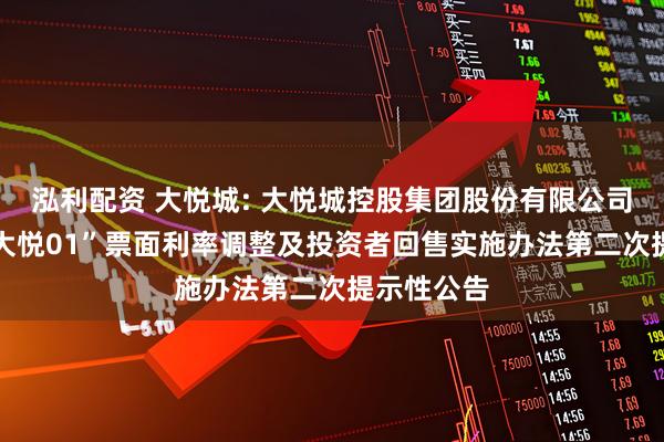 泓利配资 大悦城: 大悦城控股集团股份有限公司关于“22大悦01”票面利率调整及投资者回售实施办法第二次提示性公告