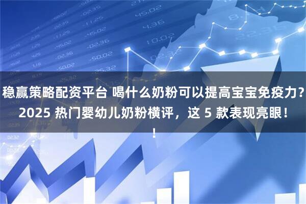 稳赢策略配资平台 喝什么奶粉可以提高宝宝免疫力?2025 热门婴幼儿奶粉横评,这 5 款表现亮眼!