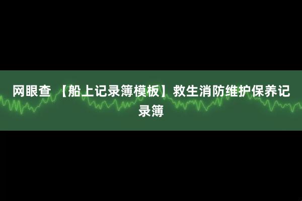 网眼查 【船上记录簿模板】救生消防维护保养记录簿