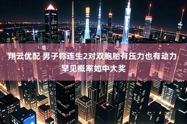 翔云优配 男子称连生2对双胞胎有压力也有动力 罕见概率如中大奖