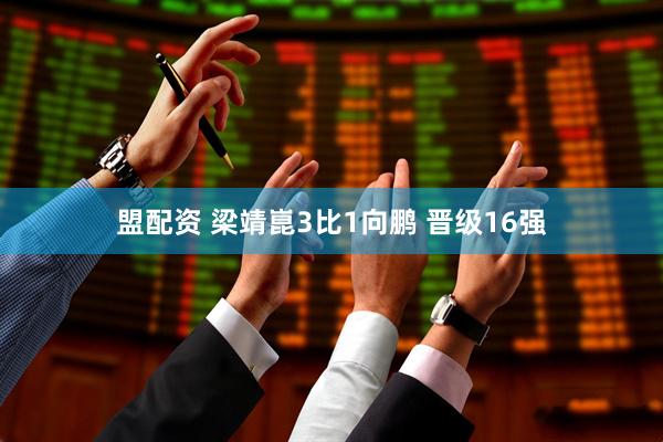 盟配资 梁靖崑3比1向鹏 晋级16强