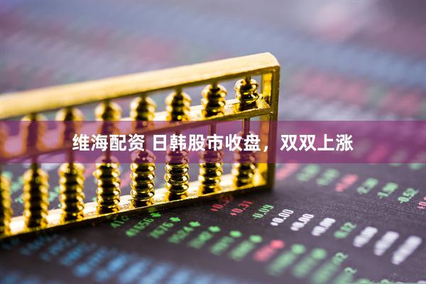 维海配资 日韩股市收盘，双双上涨